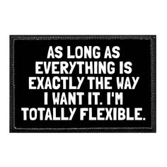 As Long As Everything Is Exactly The Way I Want It. I'm Totally Flexible. All Pull Patch hats and patches have our brand's authentic hook and loop fasteners which are compatible with VELCRO® fasteners. Easily attach any Pull Patch, all of which are sized 3" width x 2" height and designed with a built-in hook backing, to the hat's loop surface. We do not use VELCRO® brand fasteners, but all Pull Patch products are compatible with all VELCRO® loop fasteners.   Key Features Fabric: 100% Polyester B Patch Hats, Hook And Loop Fasteners, I Survived, Funny Signs, Hook And Loop, Funny Stuff