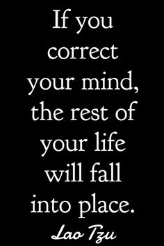 a quote that says if you correct your mind, the rest of your life will fall into place