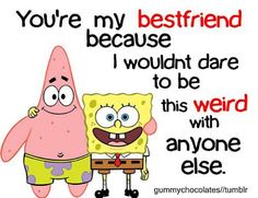 an image of spongebob and his friend saying you're my best friend because i wouldn't dare to be weird with anyone else