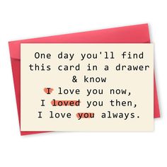 a card with the words one day you'll find this card in a drawer and know i love you now