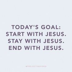 a quote that says today's goal start with jesus stay with jesus end with jesus