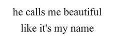 the words are written in black and white on a white background, which reads he calls me beautiful like it's my name