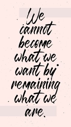 a quote that says we cannot't become what we want by remaining what we are