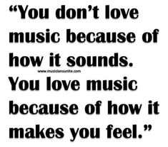 a quote that says you don't love music because of how it sounds