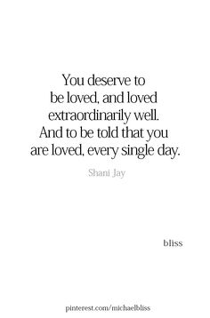 a quote that says you deserves to be loved and loved extraordinaryly well and to be told that you are loved every single day