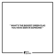 a black and white photo with the words, what's the biggest green flag you have seen in someone?