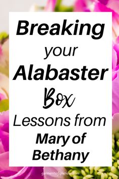 pink flowers with the words breaking your ababaster box lessons from mary of bethany