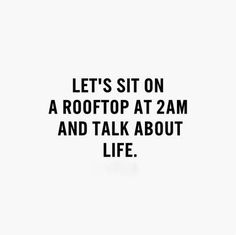 a black and white photo with the words, let's sit on a rooftop at 2 am and talk about life