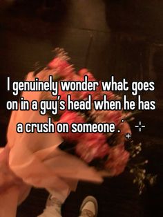 someone is holding flowers in their hand and the caption reads, i genuine wonder what goes on in a guy's head when he has a crush on someone