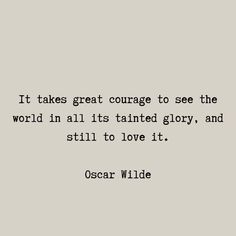 oscar wilde quote it takes great courage to see the world in all its talented glory, and still to love it