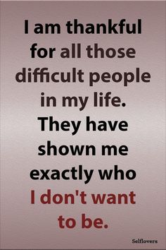 a quote that says i am grateful for all those difficult people in my life they have shown