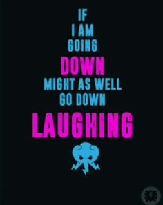 a poster that says, if i am going down might as well go down laughing