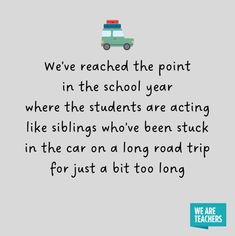 a quote with the words we reached the point in the school year where the students are acting like siblings who've been stuck in the car