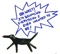 a drawing of a dog with the words oh wait, i'm becoming everything i ever wanted to be