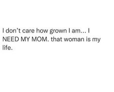 the text reads, i don't care how grown i am i need my mom that woman is my life