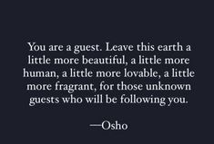 the quote you are guest leave this earth a little more beautiful, a little more human, a little more lovable, a little more fragrant, for those unknown guests who will be following you