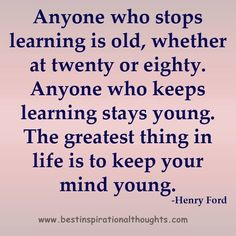 a quote that says anyone who stops learning is old, whether at twenty or eighty