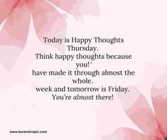 a pink flower with the words today is happy thoughts thursday think happy thoughts because you have made it through almost the whole whole