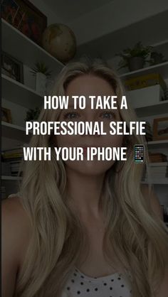 a woman with long blonde hair is looking at the camera and has text that reads how to take a professional selfie with your iphone