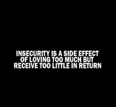 an insecity is a side effect of loving too much but receive to little in return