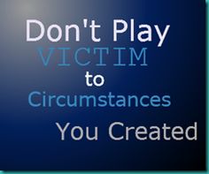 a sign that says don't play victim to circumstances you created