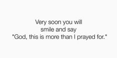 a white background with black text that says very soon you will smile and say god, this is more than i praying for