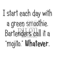 a quote that says i start each day with a green smoothie bartenders call it a mojit whatever