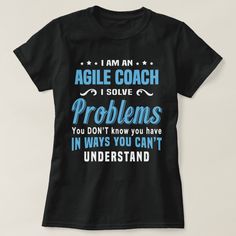 I'm an Agile Coach. I solve problems you don't know you have in ways you can't understand Tech T Shirts, Solve Problems, Coach Me, Shirts Design, Nursing Tshirts, Pest Control, Tour Guide, Problem Solving, A Team