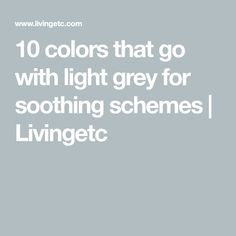 the words 10 colors that go with light grey for soothing schemes / living etc