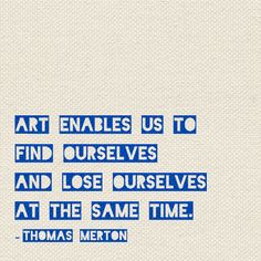 "Art enables us to find ourselves and lose ourselves at the same time" -Thomas Merton Quotes About Art, Words Art, Creative Quotes, Nature Quotes, Art Therapy