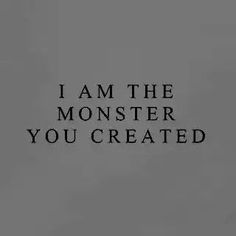 a black and white photo with the words i am the monster you created