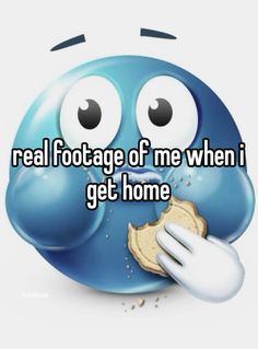 a blue smiley face with the words real footage of me when i get home