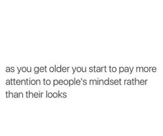 the text reads, as you get older you start to pay more attention to people's mindset rather than their looks