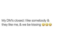 two emoticions with the words my dm's closed i like somebody & they like me, we be kissing