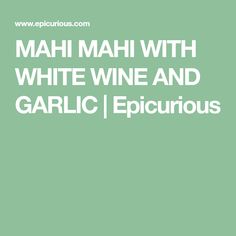 the words, mahi mahi with white wine and garlic / epicurious