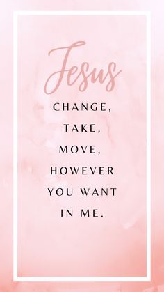 the words jesus change, take move, however you want in me on a pink background