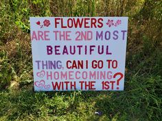 a sign in the grass that says flowers are the 2nd most beautiful thing, can i go to home coming with the 1st?