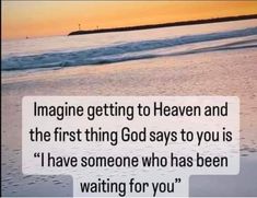 an image with the quote imagine getting to heaven and the first thing god says to you is i have someone who has been waiting for you