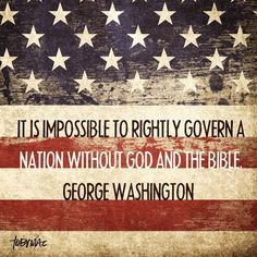 an american flag with the quote it is impossible to rightly go down a nation without god and the bible george washington