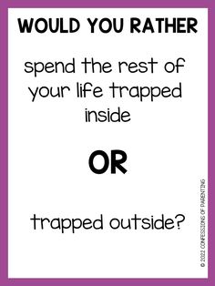 a sign that says would you rather spend the rest of your life trapped inside or trapped outside?