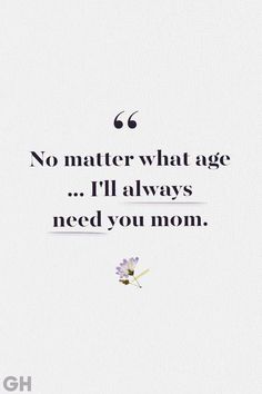 a quote that reads, no matter what age i'll always need you mom