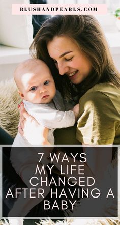 a woman holding her baby with the words 7 ways my life changed after having a baby