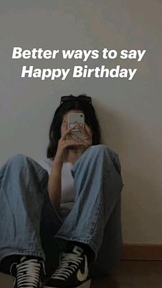 a woman sitting on the floor taking a photo with her cell phone and text saying, better ways to say happy birthday