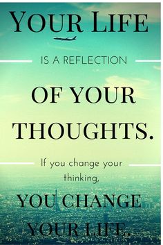 a quote that reads, your life is a reflection of your thoughts if you change your life