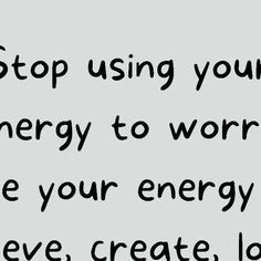 a black and white photo with the words stop using your energy to worry be your energy to save, create, love