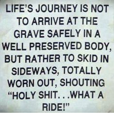 a sign that says life's journey is not to arrive at the grave safely in a well preserved body