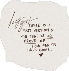 a piece of paper with writing on it that says, hey girl there is a past version of you that is so proud of how far you have come