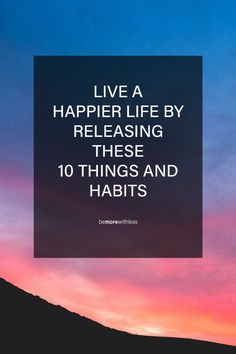 a sunset with the words live a happier life by releasing these 10 things and habitts