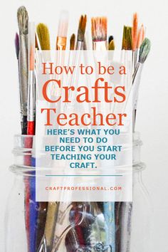 a jar filled with lots of different types of crafting supplies and the words how to be a crafts teacher here's what you need to do before you start teaching your craft