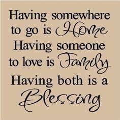 a quote that says having somewhere to go is home having someone to love is family having both is a blessing